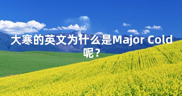 大寒的英文为什么是Major Cold呢？